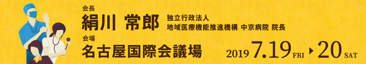 会長：絹川　常郎（独立行政法人地域医療機能推進機構　中京病院　院長）　会場：名古屋国際会議場　会期：2019年7月19日（金）～20日（土）