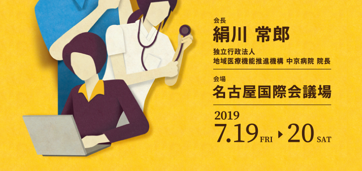 会長：絹川　常郎（独立行政法人地域医療機能推進機構　中京病院　院長）　会場：名古屋国際会議場　会期：2019年7月19日（金）～20日（土）